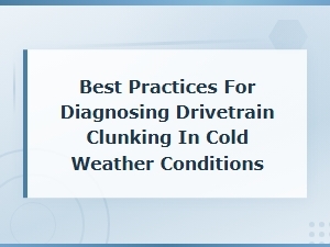 Diagnosing Drivetrain Clunking Noises in Cold Weather: Best Practices Guide
