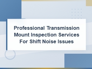 Transmission Mount Inspection for Drivetrain Clunking and Shift Noise Issues