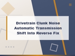 Fix Drivetrain Clunk Noise When Shifting Automatic Transmission Into Reverse