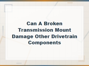Can a Broken Transmission Mount Damage Other Drivetrain Components?