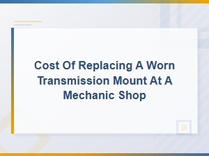 Transmission Mount Replacement Cost: What to Expect at a Mechanic Shop