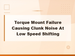 Torque Mount Failure Causing Clunk Noise During Low Speed Shifting