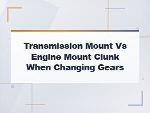Transmission Mount vs Engine Mount Clunk When Changing Gears