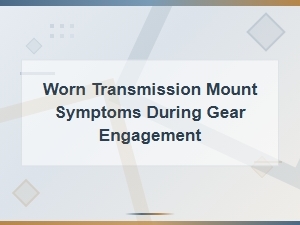 Worn Transmission Mount Symptoms During Gear Engagement