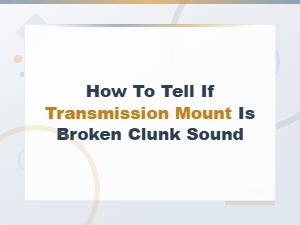 How to Tell If Your Transmission Mount Is Broken: Clunk Sound and Other Symptoms